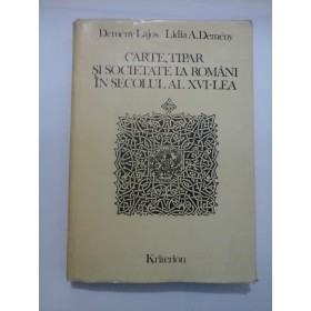 CARTE,TIPAR SI SOCIETATE LA ROMANI IN SECOLUL AL XVI-LEA - D.Lajos/ L.A.Demany